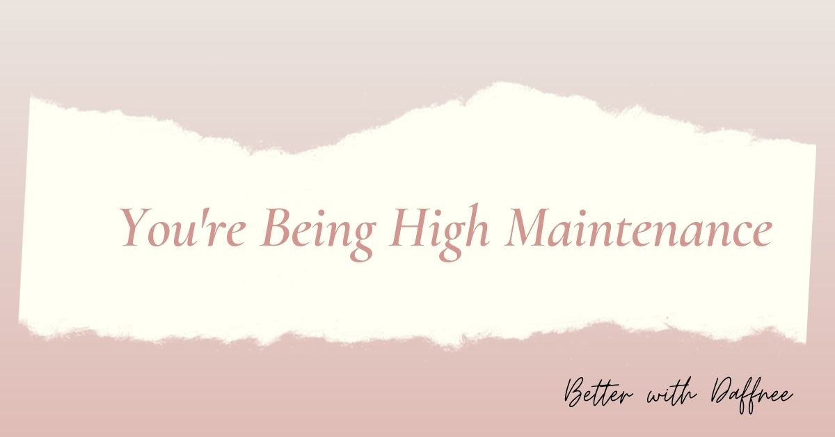 You’re Being High Maintenance